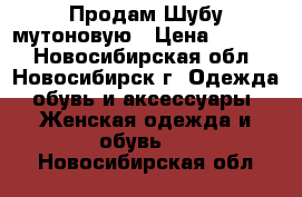 Продам Шубу мутоновую › Цена ­ 7 000 - Новосибирская обл., Новосибирск г. Одежда, обувь и аксессуары » Женская одежда и обувь   . Новосибирская обл.